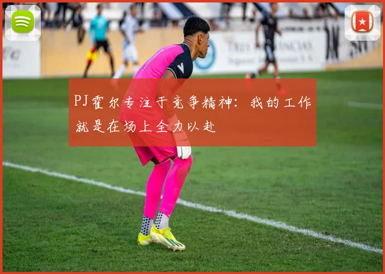 PJ霍尔专注于竞争精神：我的工作就是在场上全力以赴