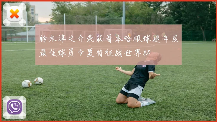 铃木淳之介荣获哥本哈根球迷年度最佳球员今夏将征战世界杯