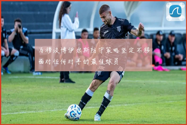 马穆谈博伊尔斯防守策略坚定不移面对任何对手的最佳球员