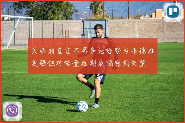 贝弗利直言不再争论哈登与韦德谁更强但对哈登近期表现感到失望
