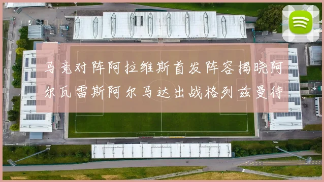 马竞对阵阿拉维斯首发阵容揭晓阿尔瓦雷斯阿尔马达出战格列兹曼待命