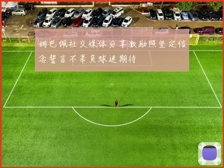 姆巴佩社交媒体分享激励照坚定信念誓言不辜负球迷期待