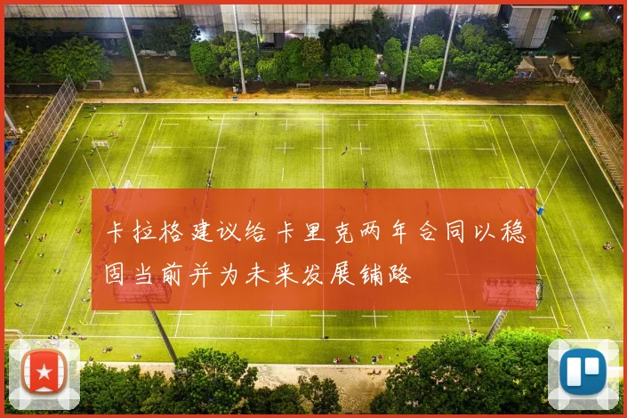 卡拉格建议给卡里克两年合同以稳固当前并为未来发展铺路